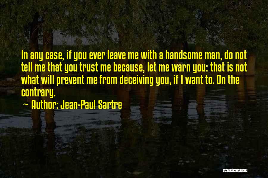 Jean-Paul Sartre Quotes: In Any Case, If You Ever Leave Me With A Handsome Man, Do Not Tell Me That You Trust Me