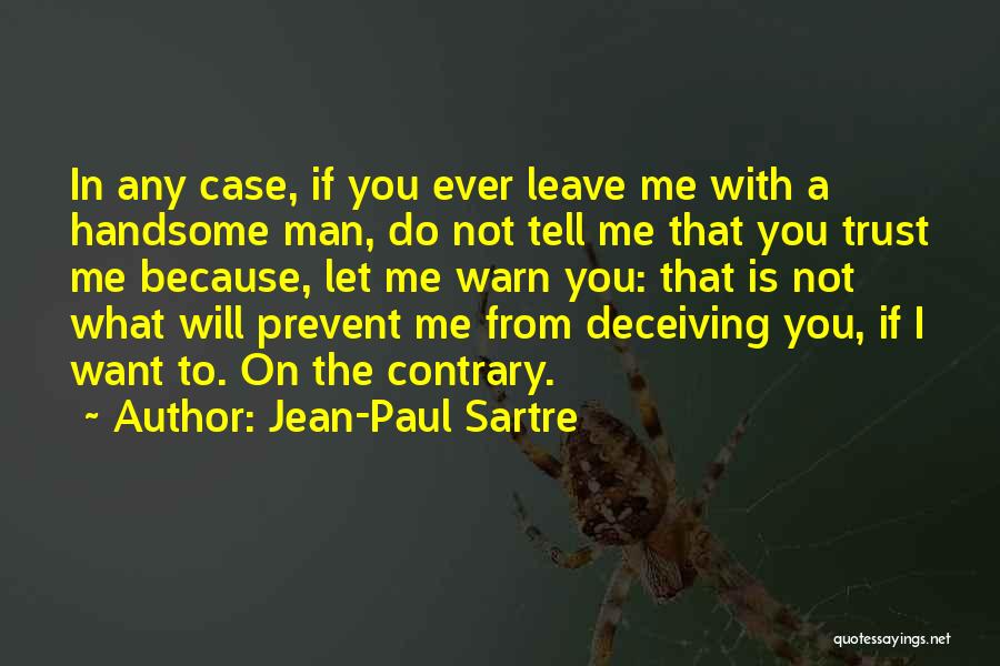 Jean-Paul Sartre Quotes: In Any Case, If You Ever Leave Me With A Handsome Man, Do Not Tell Me That You Trust Me