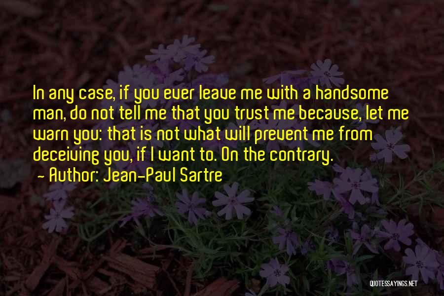 Jean-Paul Sartre Quotes: In Any Case, If You Ever Leave Me With A Handsome Man, Do Not Tell Me That You Trust Me