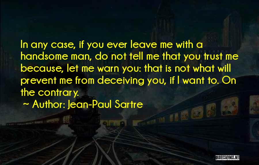 Jean-Paul Sartre Quotes: In Any Case, If You Ever Leave Me With A Handsome Man, Do Not Tell Me That You Trust Me