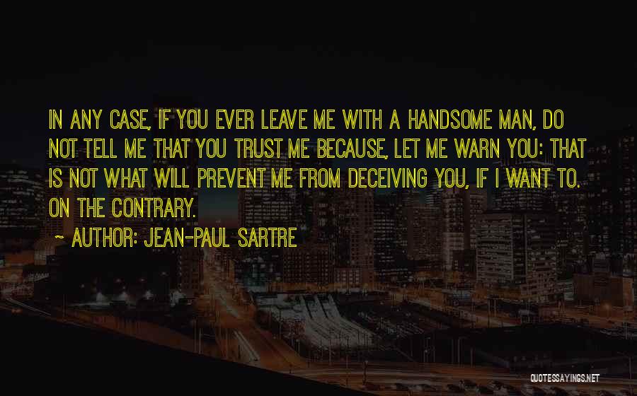 Jean-Paul Sartre Quotes: In Any Case, If You Ever Leave Me With A Handsome Man, Do Not Tell Me That You Trust Me