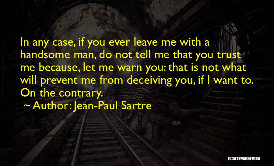 Jean-Paul Sartre Quotes: In Any Case, If You Ever Leave Me With A Handsome Man, Do Not Tell Me That You Trust Me