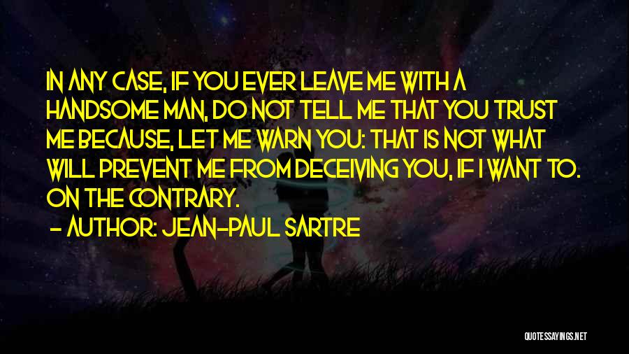 Jean-Paul Sartre Quotes: In Any Case, If You Ever Leave Me With A Handsome Man, Do Not Tell Me That You Trust Me