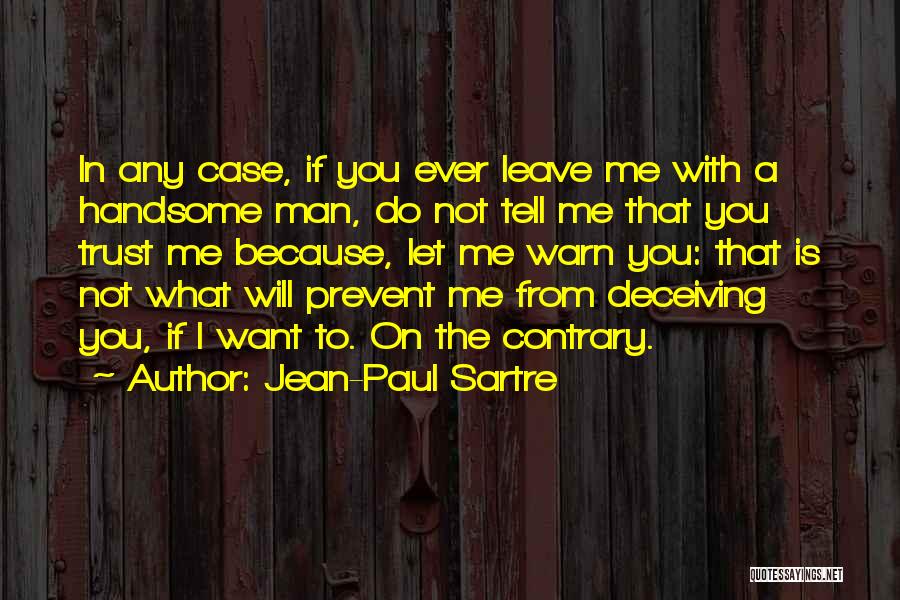 Jean-Paul Sartre Quotes: In Any Case, If You Ever Leave Me With A Handsome Man, Do Not Tell Me That You Trust Me