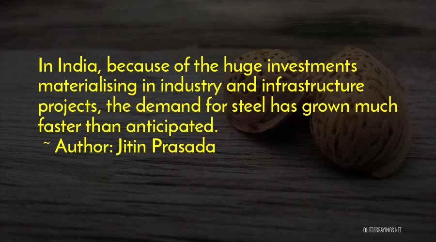 Jitin Prasada Quotes: In India, Because Of The Huge Investments Materialising In Industry And Infrastructure Projects, The Demand For Steel Has Grown Much