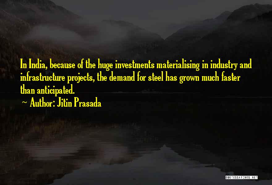 Jitin Prasada Quotes: In India, Because Of The Huge Investments Materialising In Industry And Infrastructure Projects, The Demand For Steel Has Grown Much