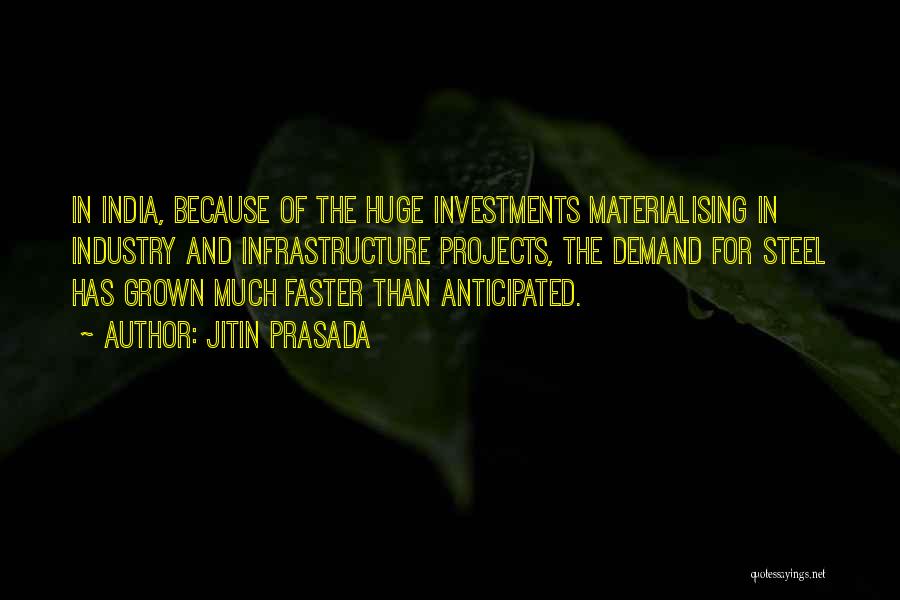 Jitin Prasada Quotes: In India, Because Of The Huge Investments Materialising In Industry And Infrastructure Projects, The Demand For Steel Has Grown Much