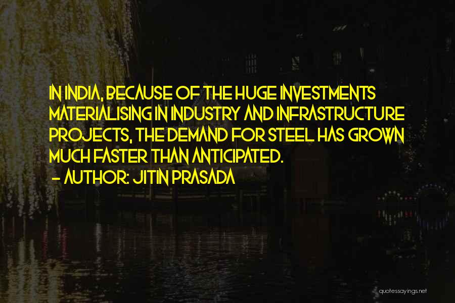 Jitin Prasada Quotes: In India, Because Of The Huge Investments Materialising In Industry And Infrastructure Projects, The Demand For Steel Has Grown Much