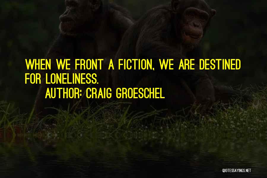 Craig Groeschel Quotes: When We Front A Fiction, We Are Destined For Loneliness.