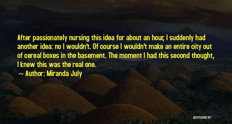 Miranda July Quotes: After Passionately Nursing This Idea For About An Hour, I Suddenly Had Another Idea: No I Wouldn't. Of Course I
