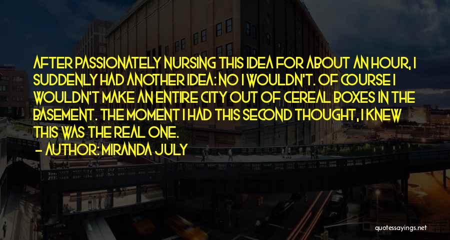 Miranda July Quotes: After Passionately Nursing This Idea For About An Hour, I Suddenly Had Another Idea: No I Wouldn't. Of Course I