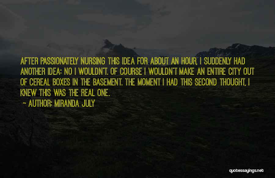 Miranda July Quotes: After Passionately Nursing This Idea For About An Hour, I Suddenly Had Another Idea: No I Wouldn't. Of Course I