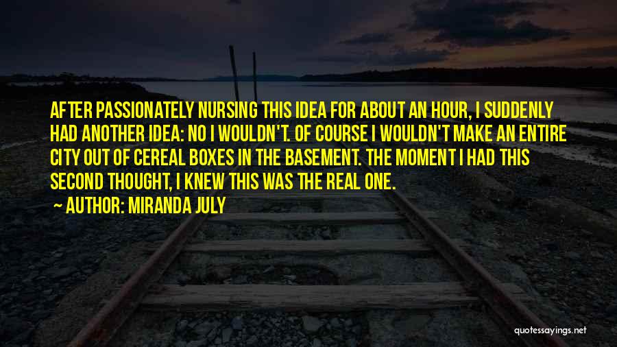 Miranda July Quotes: After Passionately Nursing This Idea For About An Hour, I Suddenly Had Another Idea: No I Wouldn't. Of Course I