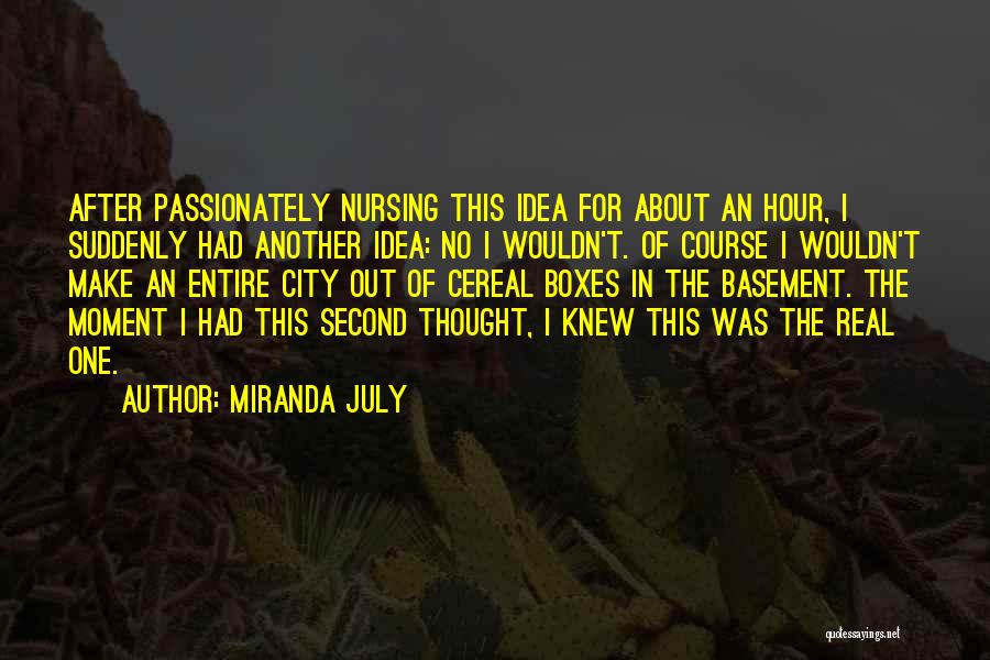 Miranda July Quotes: After Passionately Nursing This Idea For About An Hour, I Suddenly Had Another Idea: No I Wouldn't. Of Course I