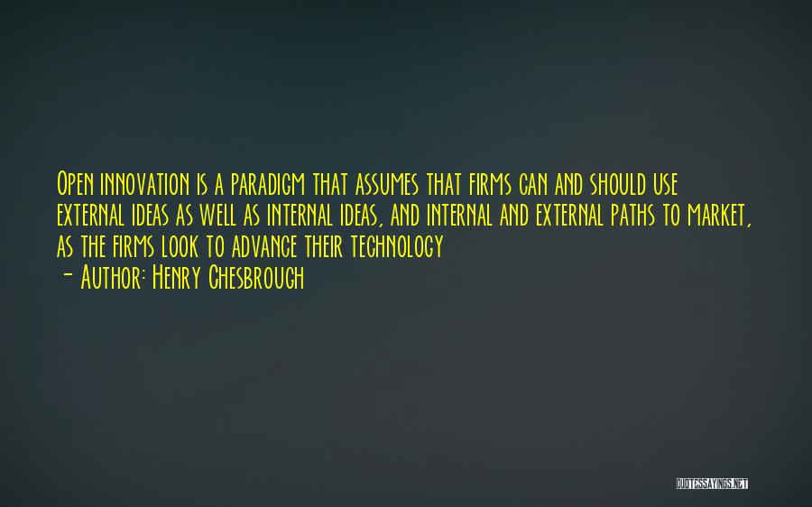 Henry Chesbrough Quotes: Open Innovation Is A Paradigm That Assumes That Firms Can And Should Use External Ideas As Well As Internal Ideas,