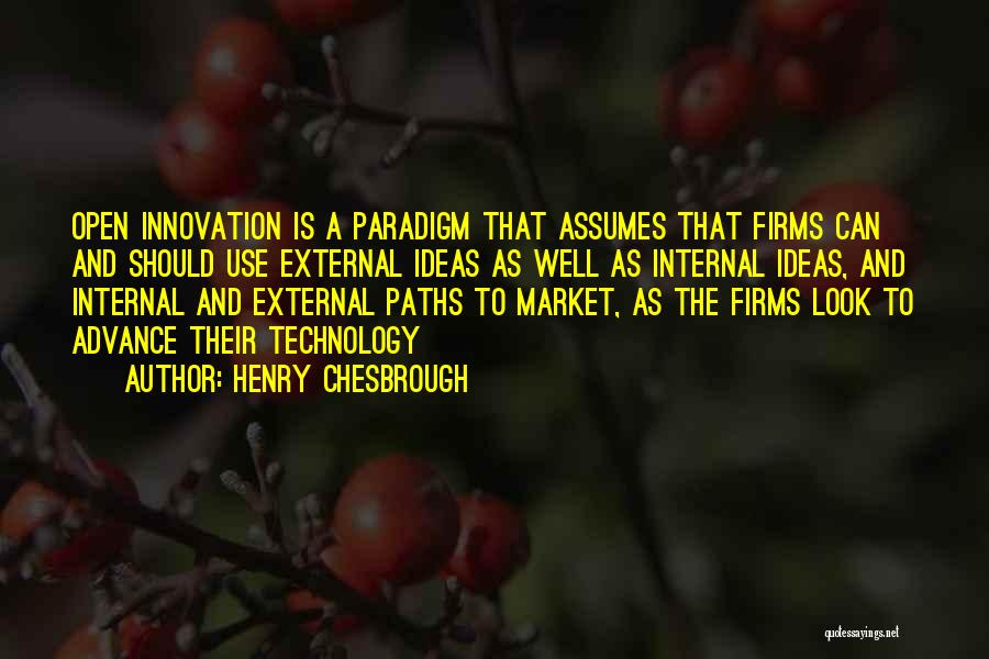 Henry Chesbrough Quotes: Open Innovation Is A Paradigm That Assumes That Firms Can And Should Use External Ideas As Well As Internal Ideas,