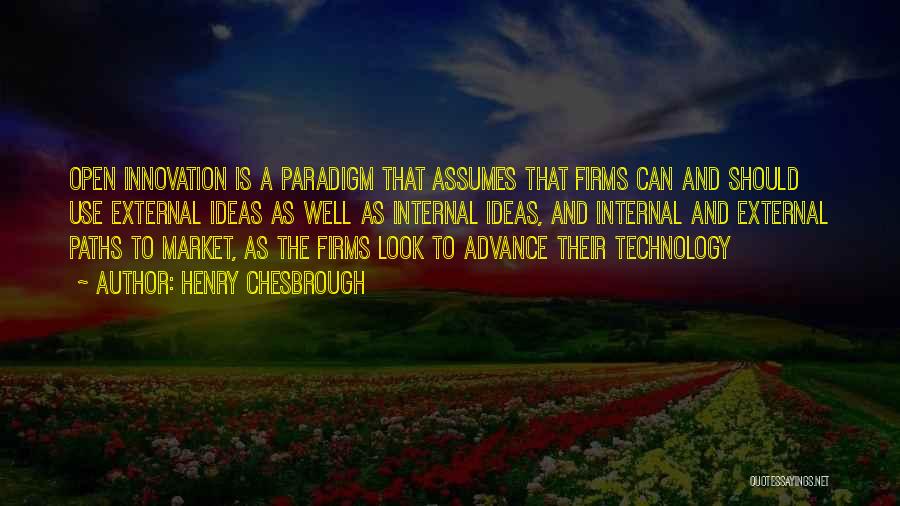 Henry Chesbrough Quotes: Open Innovation Is A Paradigm That Assumes That Firms Can And Should Use External Ideas As Well As Internal Ideas,