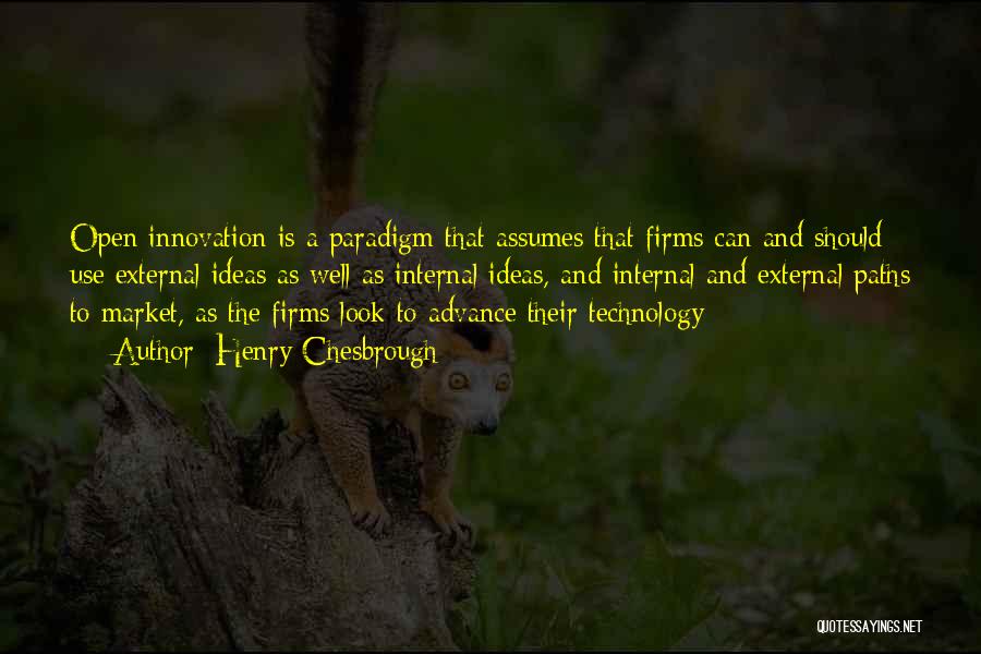 Henry Chesbrough Quotes: Open Innovation Is A Paradigm That Assumes That Firms Can And Should Use External Ideas As Well As Internal Ideas,