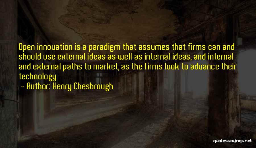 Henry Chesbrough Quotes: Open Innovation Is A Paradigm That Assumes That Firms Can And Should Use External Ideas As Well As Internal Ideas,