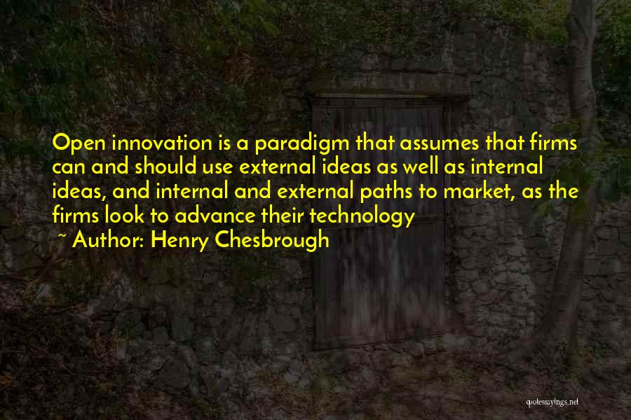 Henry Chesbrough Quotes: Open Innovation Is A Paradigm That Assumes That Firms Can And Should Use External Ideas As Well As Internal Ideas,