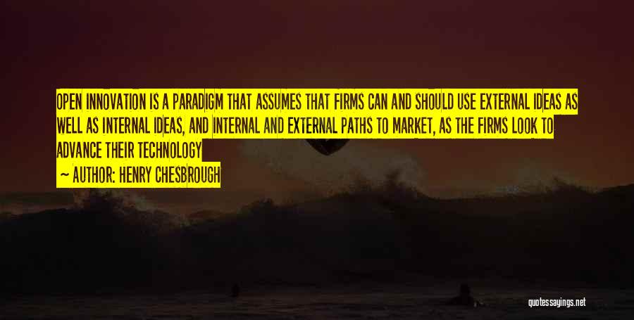 Henry Chesbrough Quotes: Open Innovation Is A Paradigm That Assumes That Firms Can And Should Use External Ideas As Well As Internal Ideas,