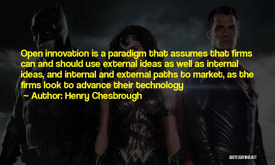 Henry Chesbrough Quotes: Open Innovation Is A Paradigm That Assumes That Firms Can And Should Use External Ideas As Well As Internal Ideas,