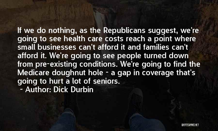 Dick Durbin Quotes: If We Do Nothing, As The Republicans Suggest, We're Going To See Health Care Costs Reach A Point Where Small