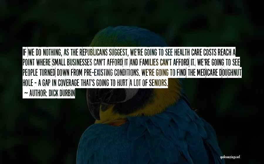 Dick Durbin Quotes: If We Do Nothing, As The Republicans Suggest, We're Going To See Health Care Costs Reach A Point Where Small