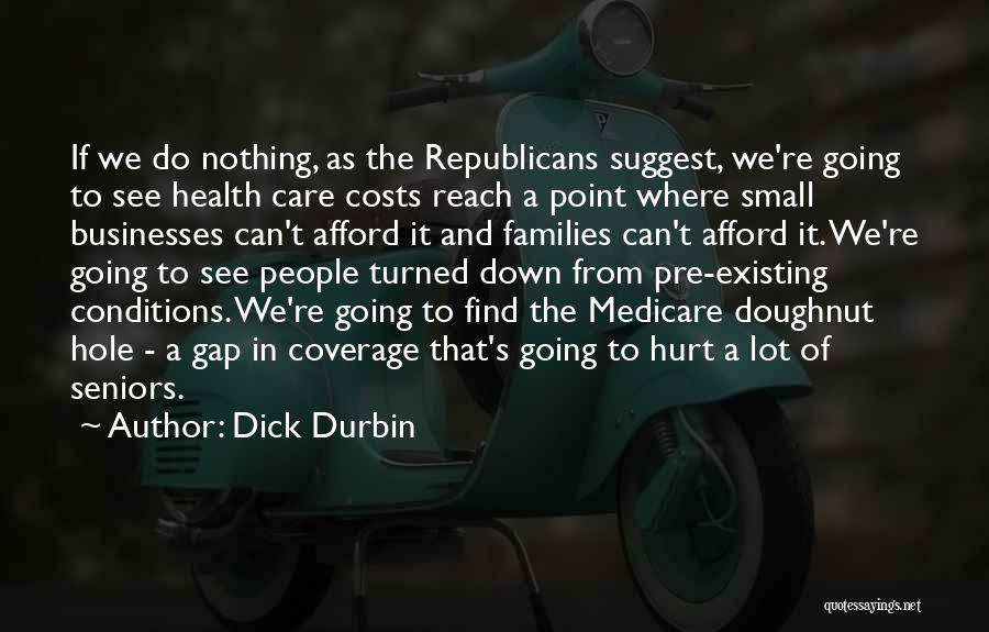 Dick Durbin Quotes: If We Do Nothing, As The Republicans Suggest, We're Going To See Health Care Costs Reach A Point Where Small