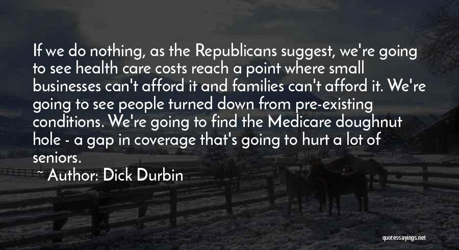 Dick Durbin Quotes: If We Do Nothing, As The Republicans Suggest, We're Going To See Health Care Costs Reach A Point Where Small