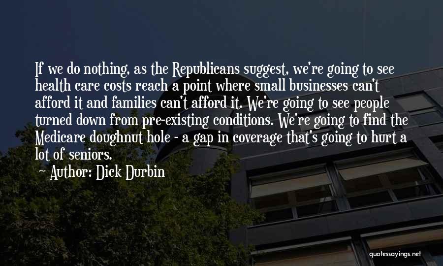 Dick Durbin Quotes: If We Do Nothing, As The Republicans Suggest, We're Going To See Health Care Costs Reach A Point Where Small