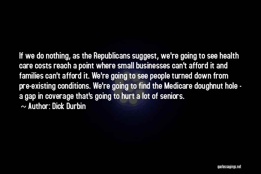 Dick Durbin Quotes: If We Do Nothing, As The Republicans Suggest, We're Going To See Health Care Costs Reach A Point Where Small