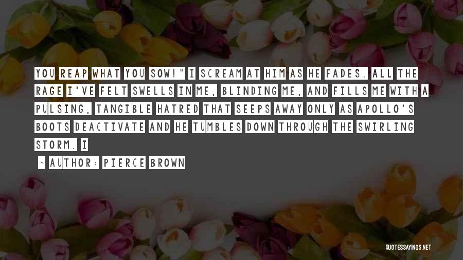 Pierce Brown Quotes: You Reap What You Sow! I Scream At Him As He Fades. All The Rage I've Felt Swells In Me,