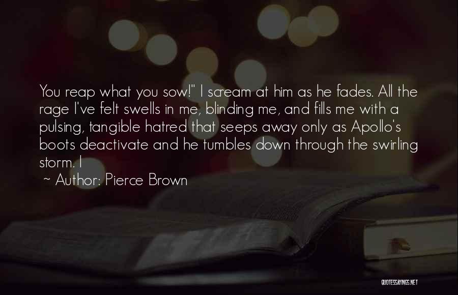 Pierce Brown Quotes: You Reap What You Sow! I Scream At Him As He Fades. All The Rage I've Felt Swells In Me,