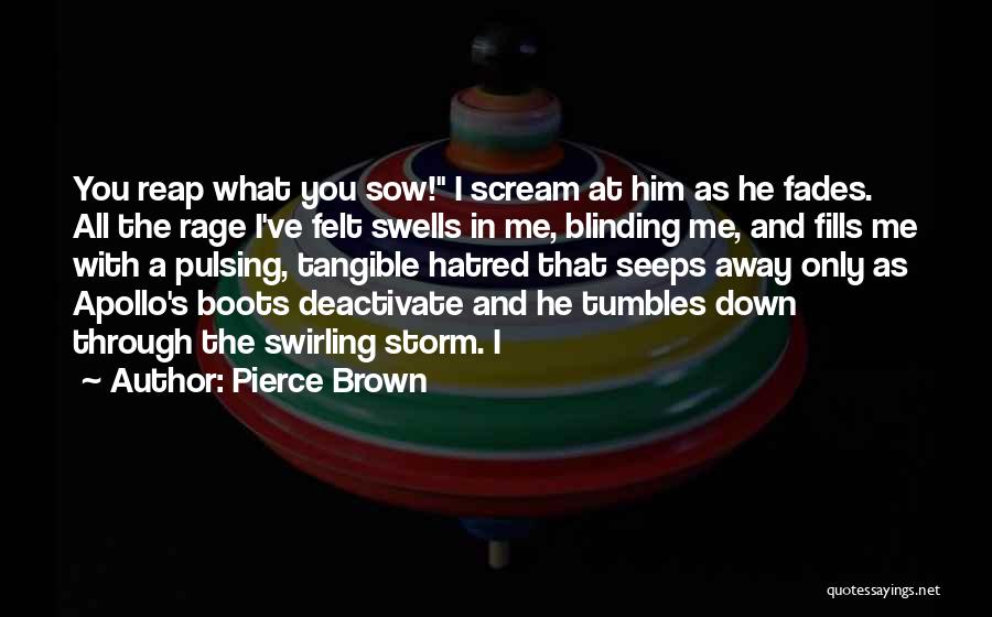 Pierce Brown Quotes: You Reap What You Sow! I Scream At Him As He Fades. All The Rage I've Felt Swells In Me,