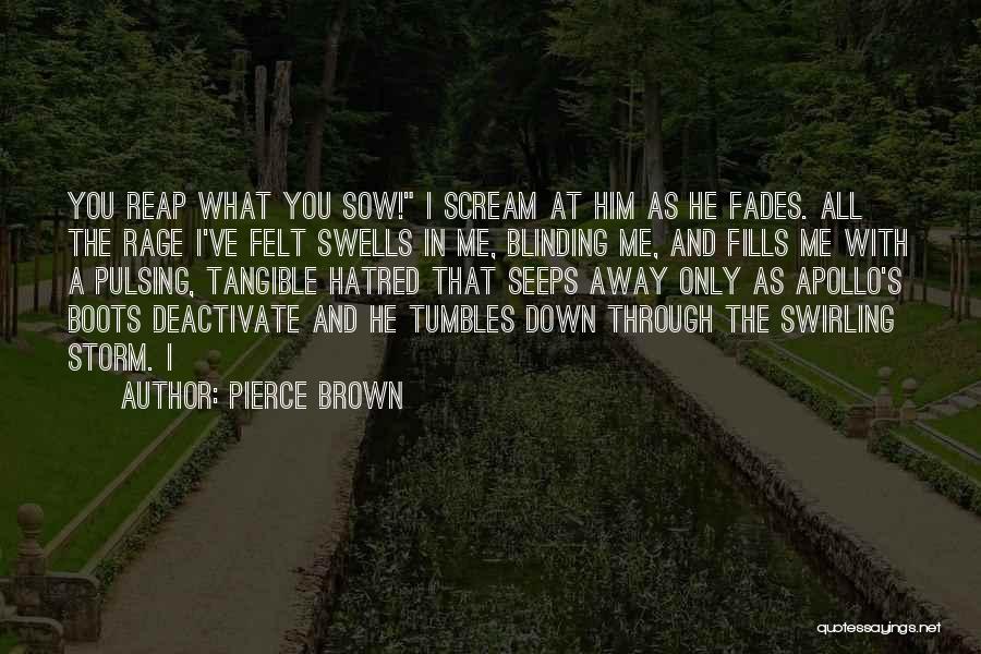 Pierce Brown Quotes: You Reap What You Sow! I Scream At Him As He Fades. All The Rage I've Felt Swells In Me,