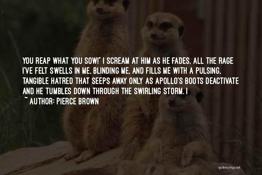 Pierce Brown Quotes: You Reap What You Sow! I Scream At Him As He Fades. All The Rage I've Felt Swells In Me,