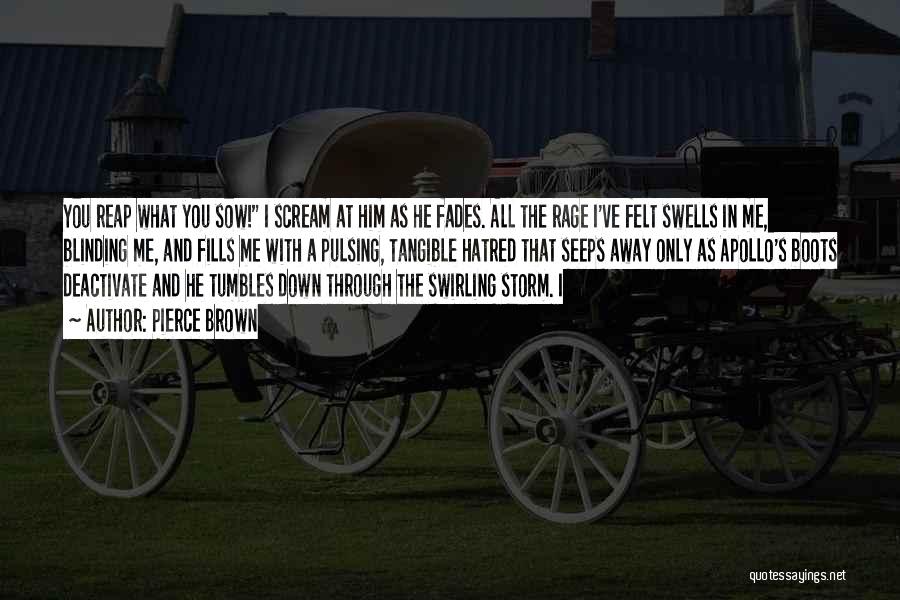 Pierce Brown Quotes: You Reap What You Sow! I Scream At Him As He Fades. All The Rage I've Felt Swells In Me,