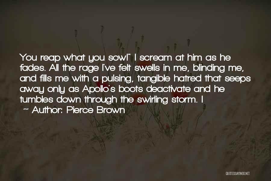 Pierce Brown Quotes: You Reap What You Sow! I Scream At Him As He Fades. All The Rage I've Felt Swells In Me,