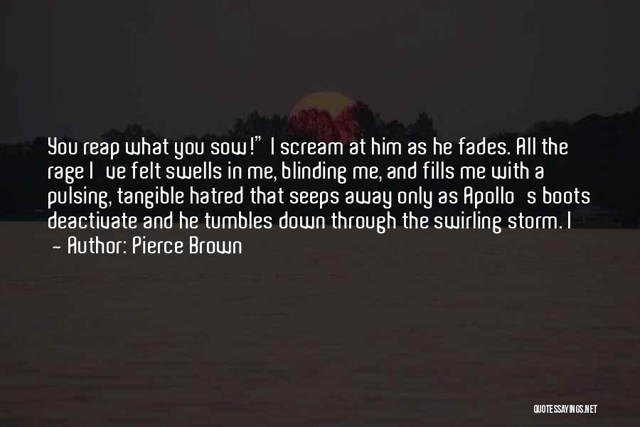 Pierce Brown Quotes: You Reap What You Sow! I Scream At Him As He Fades. All The Rage I've Felt Swells In Me,