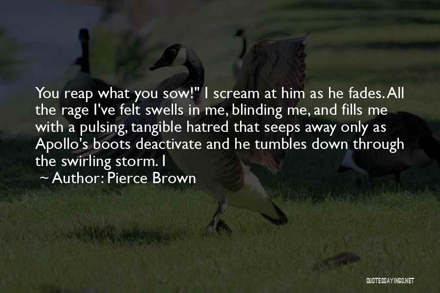 Pierce Brown Quotes: You Reap What You Sow! I Scream At Him As He Fades. All The Rage I've Felt Swells In Me,