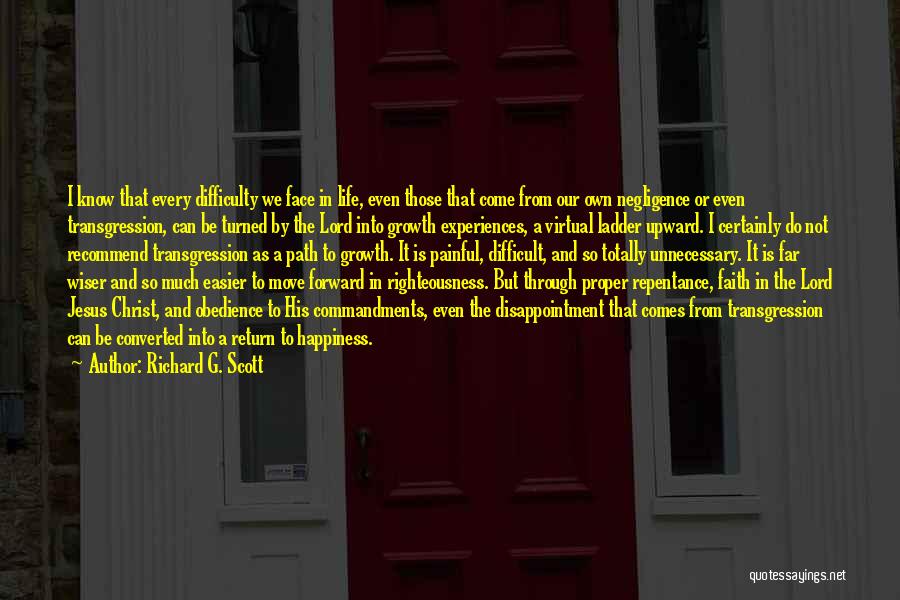 Richard G. Scott Quotes: I Know That Every Difficulty We Face In Life, Even Those That Come From Our Own Negligence Or Even Transgression,