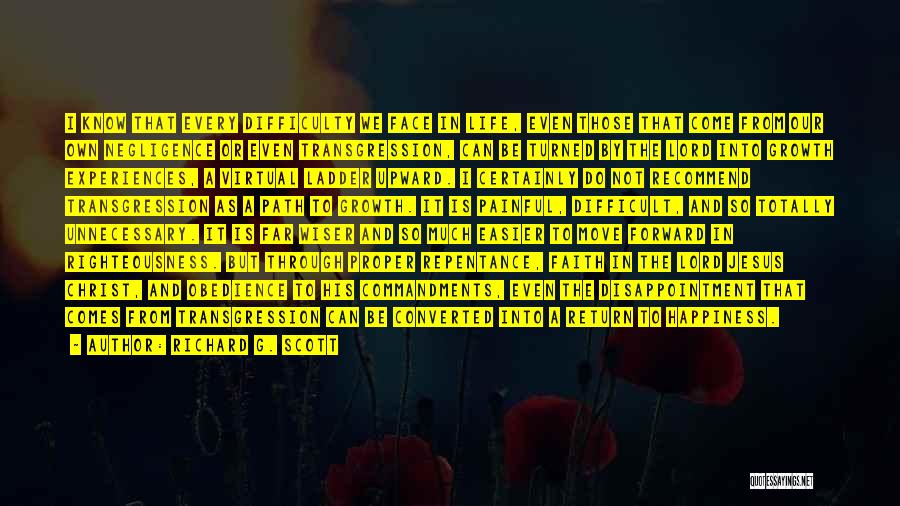 Richard G. Scott Quotes: I Know That Every Difficulty We Face In Life, Even Those That Come From Our Own Negligence Or Even Transgression,