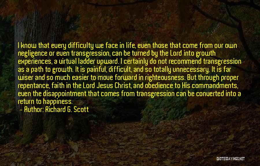 Richard G. Scott Quotes: I Know That Every Difficulty We Face In Life, Even Those That Come From Our Own Negligence Or Even Transgression,