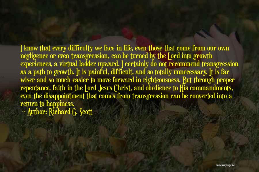 Richard G. Scott Quotes: I Know That Every Difficulty We Face In Life, Even Those That Come From Our Own Negligence Or Even Transgression,