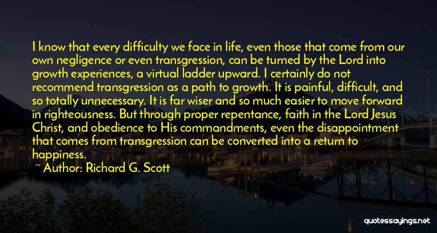 Richard G. Scott Quotes: I Know That Every Difficulty We Face In Life, Even Those That Come From Our Own Negligence Or Even Transgression,