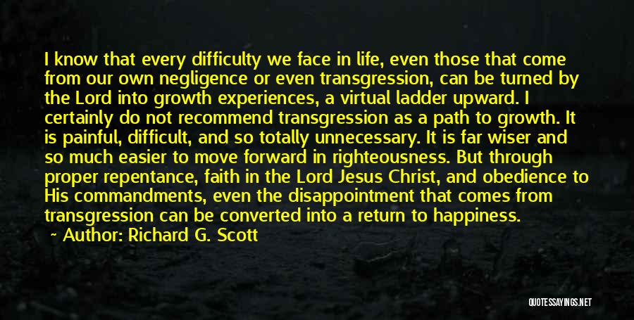 Richard G. Scott Quotes: I Know That Every Difficulty We Face In Life, Even Those That Come From Our Own Negligence Or Even Transgression,