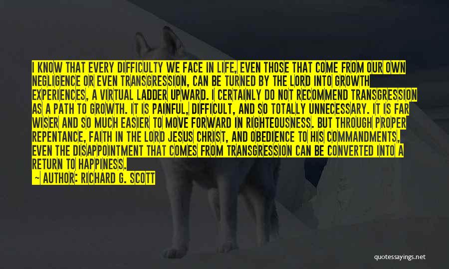 Richard G. Scott Quotes: I Know That Every Difficulty We Face In Life, Even Those That Come From Our Own Negligence Or Even Transgression,