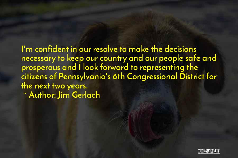 Jim Gerlach Quotes: I'm Confident In Our Resolve To Make The Decisions Necessary To Keep Our Country And Our People Safe And Prosperous