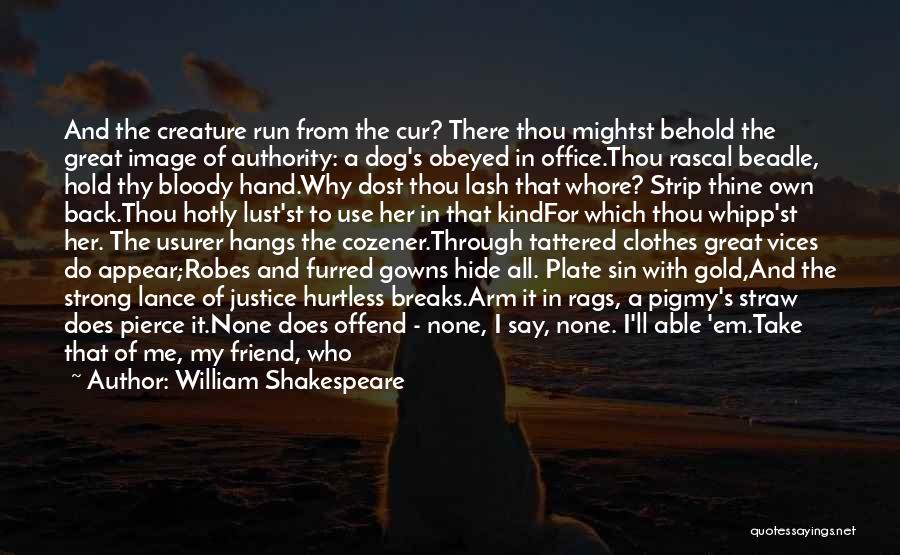 William Shakespeare Quotes: And The Creature Run From The Cur? There Thou Mightst Behold The Great Image Of Authority: A Dog's Obeyed In